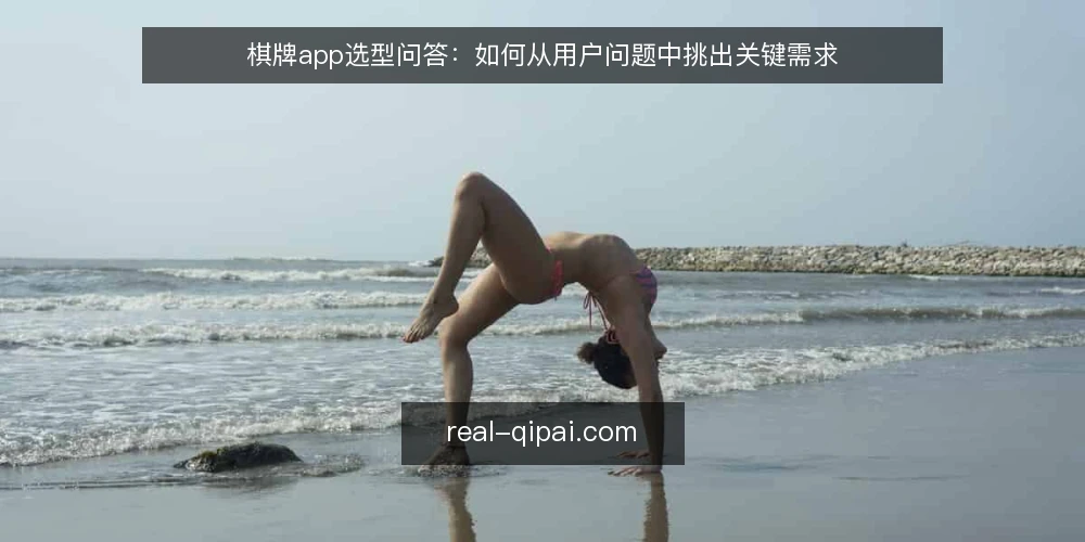 棋牌app选型问答：如何从用户问题中挑出关键需求 — 棋牌app选型，你真正需要解决什么问题？ 配图