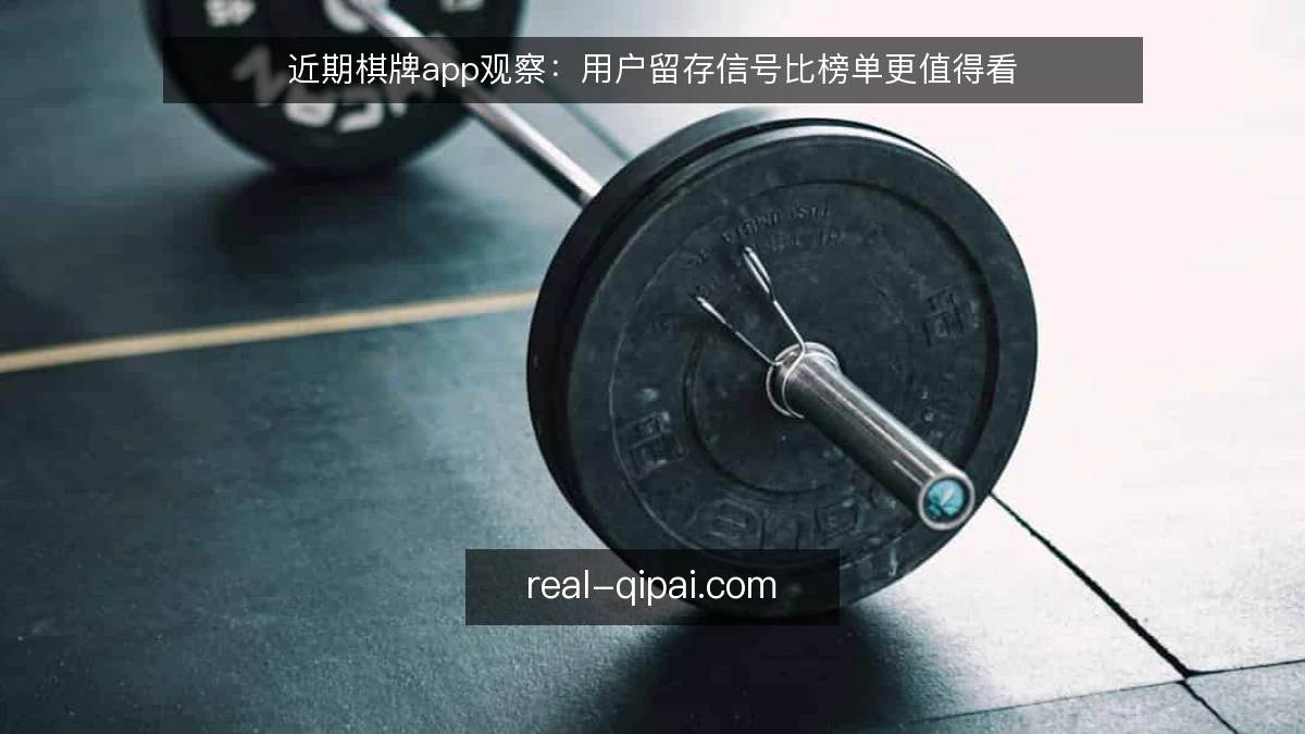 近期棋牌app观察：用户留存信号比榜单更值得看