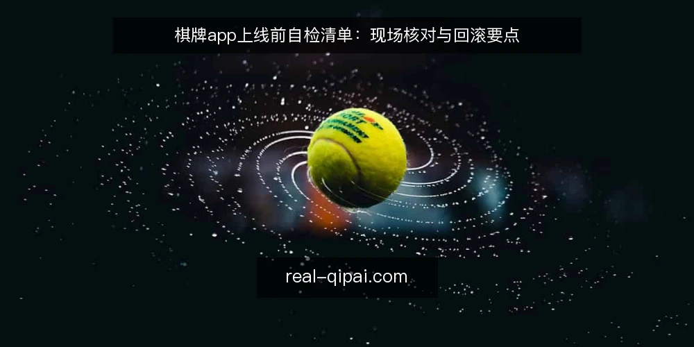 棋牌app上线前自检清单:现场核对与回滚要点 — 上线前信号观察 配图