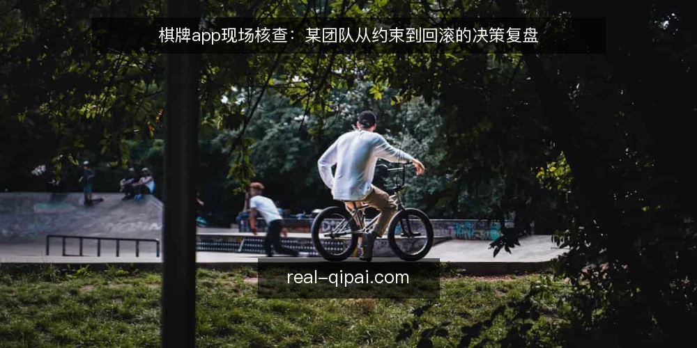 棋牌app现场核查：某团队从约束到回滚的决策复盘 — 现场信号：什么值得警惕 配图
