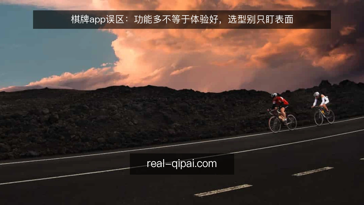棋牌app误区：功能多不等于体验好，选型别只盯表面