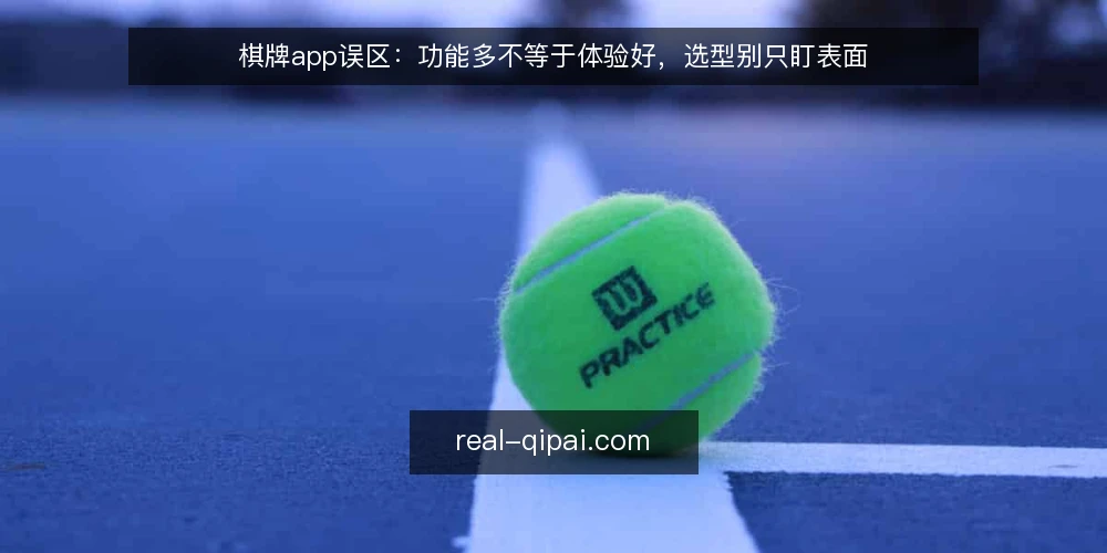棋牌app误区:功能多不等于体验好,选型别只盯表面 — 误区:功能越多,棋牌app就越有竞争力 配图