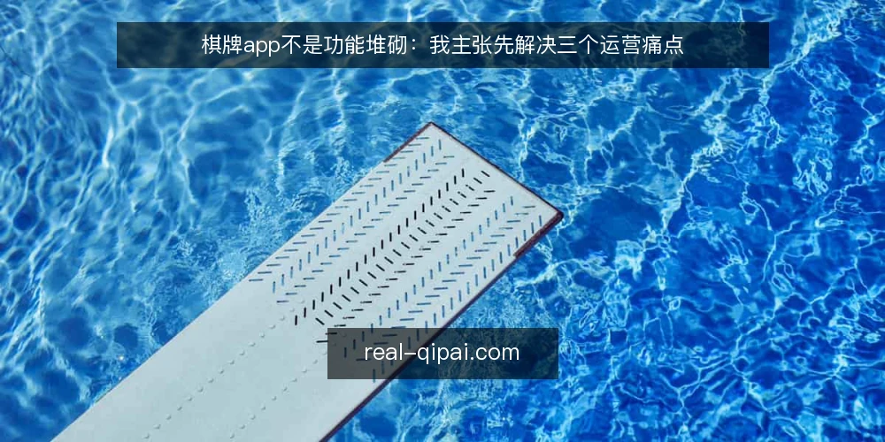 棋牌app不是功能堆砌：我主张先解决三个运营痛点 — 先看清运营现场的真实卡点 配图