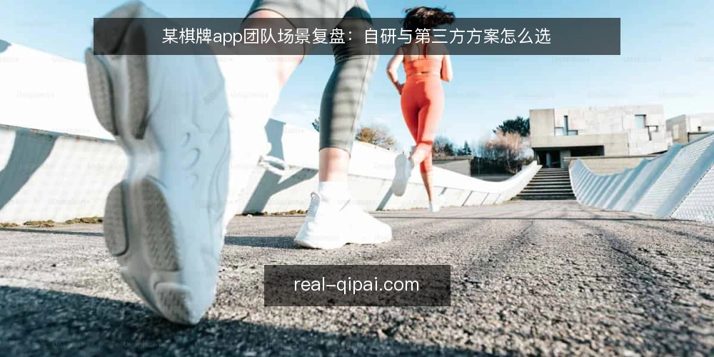 某棋牌app团队场景复盘：自研与第三方方案怎么选 — 先定决策标准：场景约束比功能清单更重要 配图