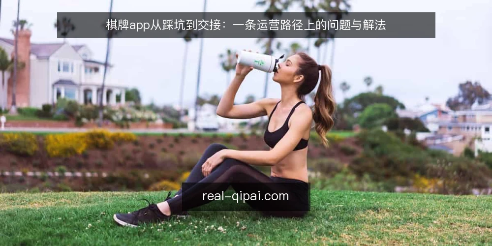 棋牌app从踩坑到交接:一条运营路径上的问题与解法 — 路径起点:那些反复出现的运营卡点 配图