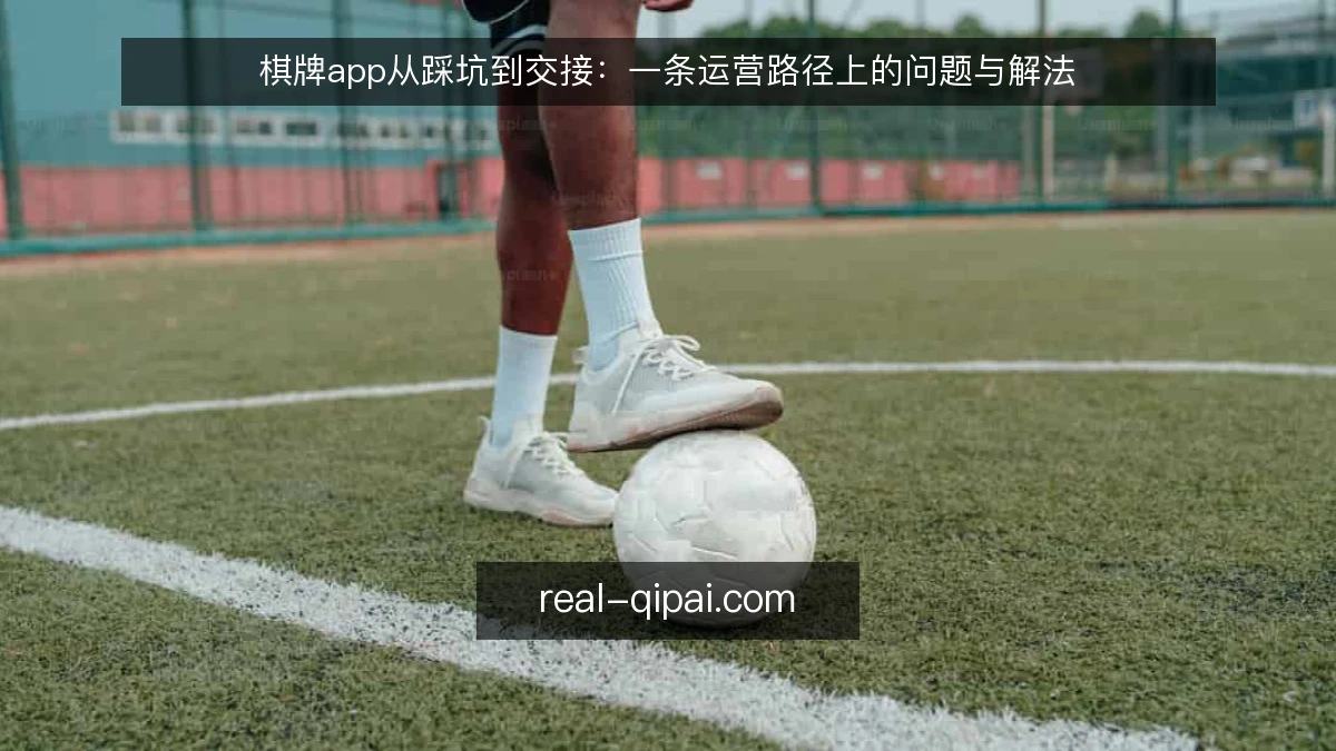棋牌app从踩坑到交接:一条运营路径上的问题与解法
